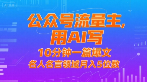 公众号流量主，用AI写，10分钟一篇爆文，名人名言领域月入5位数-创薯资源