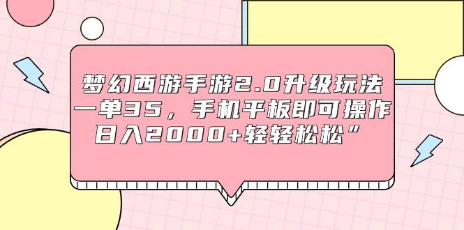 (9303期)梦幻西游手游2.0升级玩法，一单35，手机平板即可操作，日入2000+轻轻松松”-创薯资源