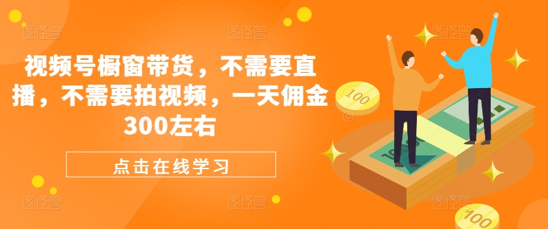 视频号橱窗带货，不需要直播，不需要拍视频，一天佣金300左右-创薯资源