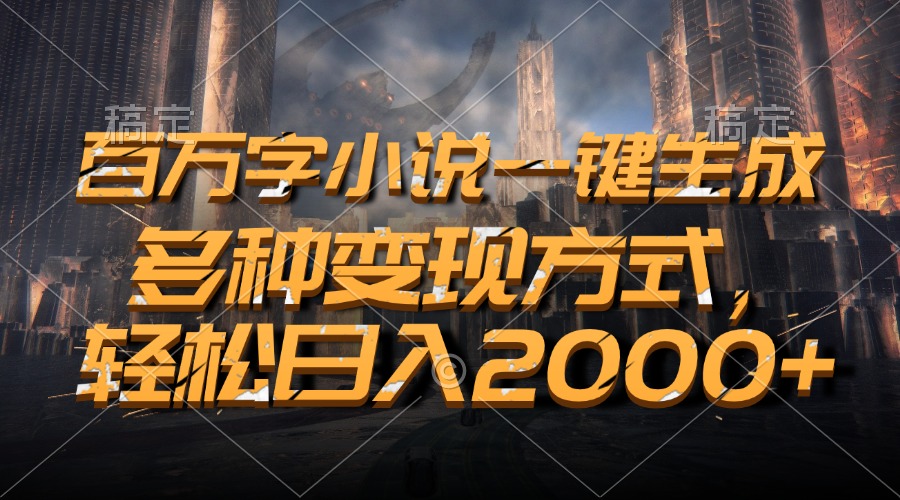 百万字小说一键生成，多种变现方式，轻松日入2000+-创薯资源