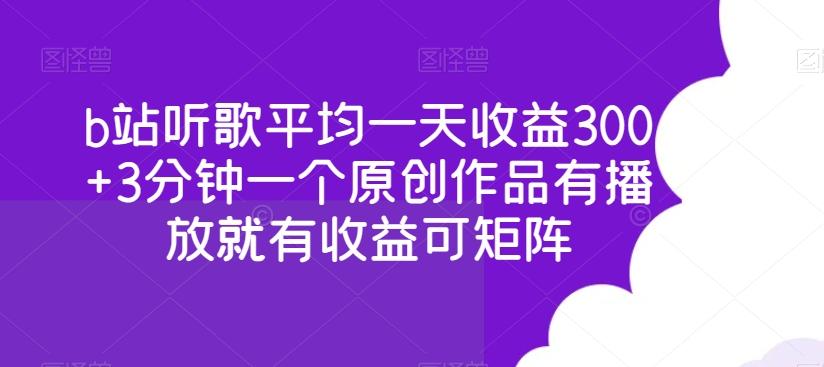 b站听歌平均一天收益300+3分钟一个原创作品有播放就有收益可矩阵-创薯资源