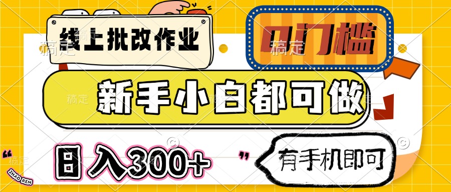 线上批改作业 0门槛 新手小白都可做 日入300+ 有手机即可-创薯资源