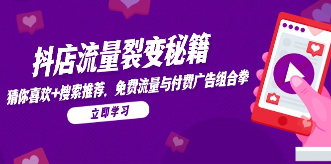 抖店流量裂变秘籍，猜你喜欢，搜索推荐，免费流量与付费广告组合拳-创薯资源