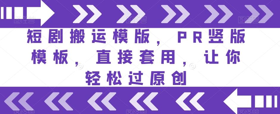 短剧搬运模版，PR竖版模板，直接套用，让你轻松过原创-创薯资源