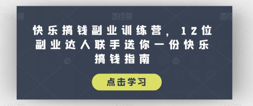 快乐搞钱副业训练营，12位副业达人联手送你一份快乐搞钱指南-创薯资源