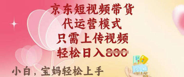 京东短视频带货，2025翻身项目，只需上传视频，单月稳定变现8k+【揭秘】-创薯资源