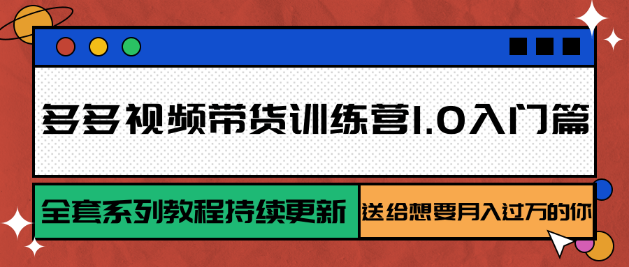 多多视频带货训练营1.0入门篇，全套系列教程持续更新，送给想要月入过万的你-创薯资源