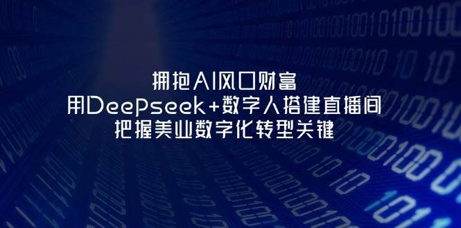 拥抱AI风口财富：用Deepseek+数字人搭建直播间，把握美业数字化转型关键-创薯资源