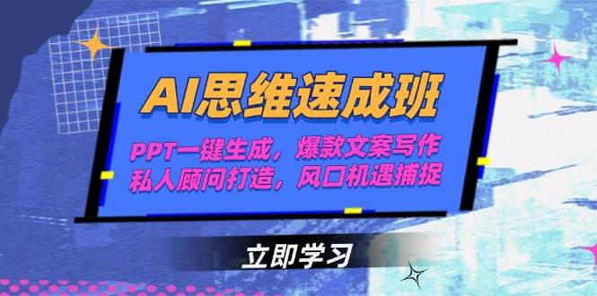 AI思维速成班，PPT一键生成，爆款文案写作，私人顾问打造，风口机遇捕捉-创薯资源