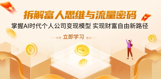 拆解富人思维与流量密码，掌握AI时代个人公司变现模型 实现财富自由新路径-创薯资源