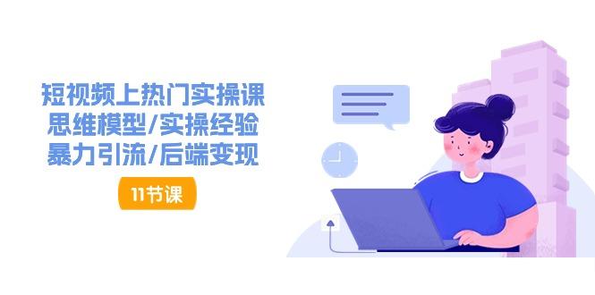 短视频上热门实操课，思维模型/实操经验/暴力引流/后端变现(11节)-创薯资源
