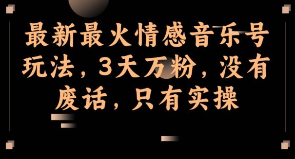最新最火情感音乐号玩法，3天万粉，没有废话，只有实操-创薯资源