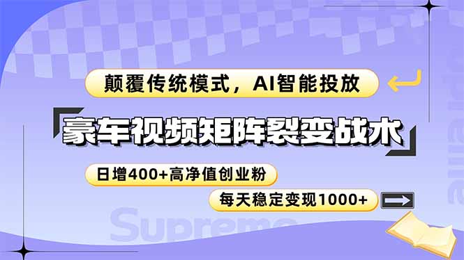 豪车视频矩阵裂变战术，颠覆传统模式，AI智能投放，日增400+高净值创业…-创薯资源