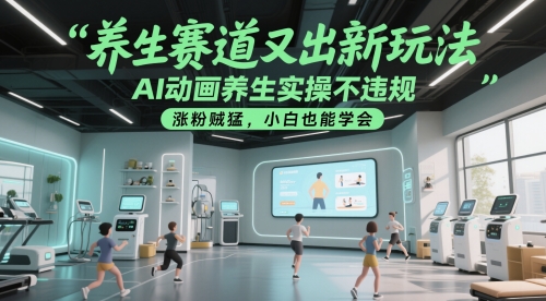 养生赛道又出新玩法，AI动画养生实操不违规，涨粉贼猛，小白也能学会-创薯资源