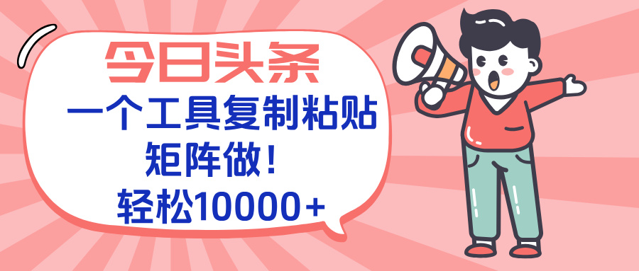 今日头条最新玩法，一个工具复制黏贴，矩阵去做10000+-创薯资源
