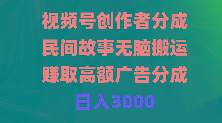 (9390期)视频号创作者分成，民间故事无脑搬运，赚取高额广告分成，日入3000-创薯资源