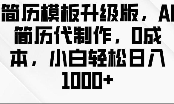 简历模板升级版，AI简历代制作，0成本，小白轻松日入多张-创薯资源