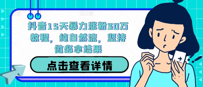 抖音15天暴力涨粉30万教程，纯自然流，坚持做必拿结果-创薯资源