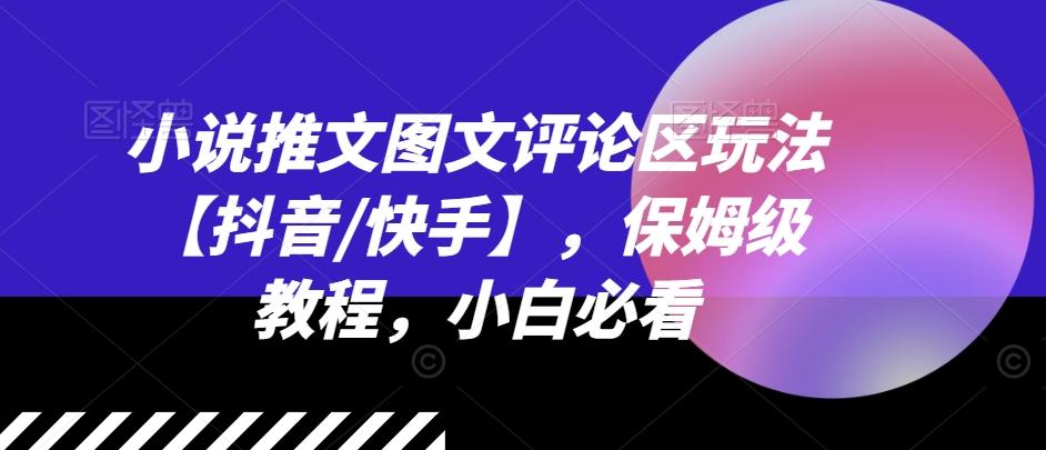 小说推文图文评论区玩法【抖音/快手】，保姆级教程，小白必看-创薯资源