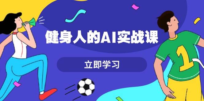 健身人的AI实战课，7天从0到1提升效率，快速入门AI，掌握爆款内容-创薯资源