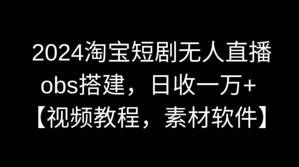 2024淘宝短剧无人直播，obs搭建，日收一万+【视频教程+素材+软件】【揭秘】-创薯资源