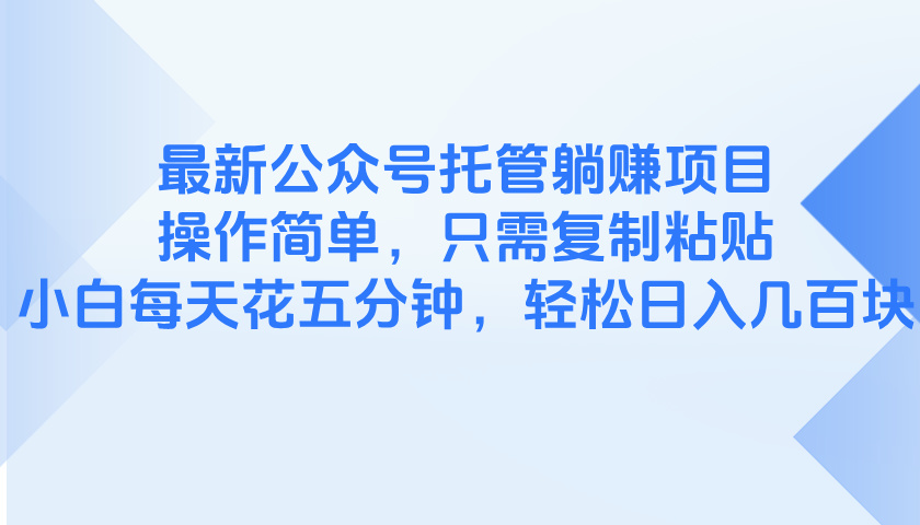 最新公众号托管躺赚项目，操作简单，只需复制粘贴，小白每天花五分钟，…-创薯资源