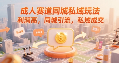 成人赛道同城私域玩法，利润高，同城引流，私域成交-创薯资源