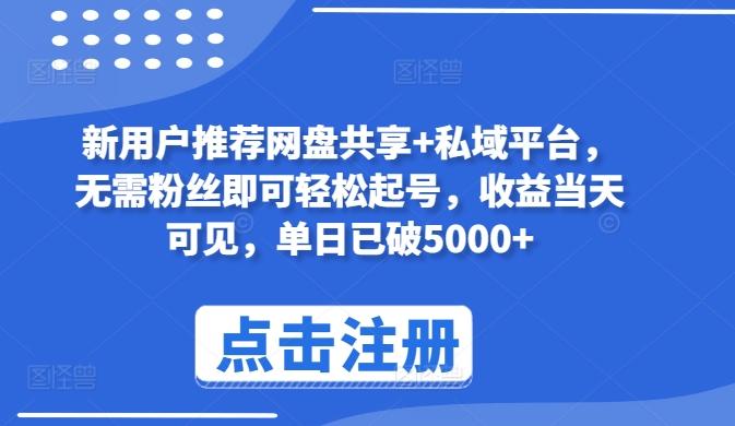 新用户推荐网盘共享+私域平台，无需粉丝即可轻松起号，收益当天可见，单日已破5000+【揭秘】-创薯资源