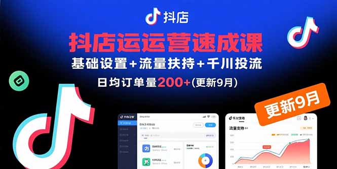 抖店运营速成课，基础设置+流量扶持+千川投流，30天日均订单200+(更新9月-创薯资源