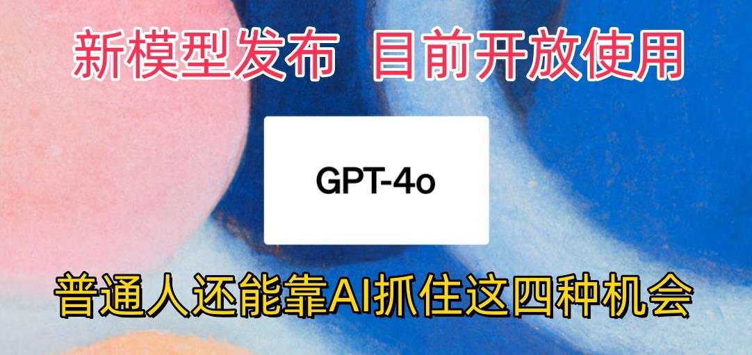 最强模型ChatGPT-4omni震撼发布，目前开放使用，普通人可以利用AI抓住的四…-创薯资源
