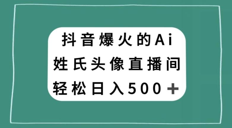 抖音爆火的AI姓氏头像直播，轻松日入500＋-创薯资源