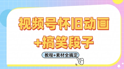 视频号怀旧动画+搞笑段子，轻松日入4张，只需会剪辑，教程+素材全搞定-创薯资源