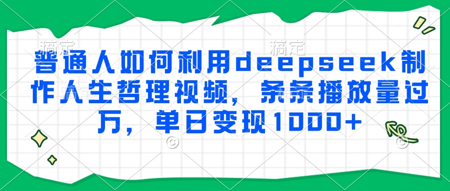 普通人如何利用deepseek制作人生哲理视频，条条播放量过万，单日变现1000+-创薯资源