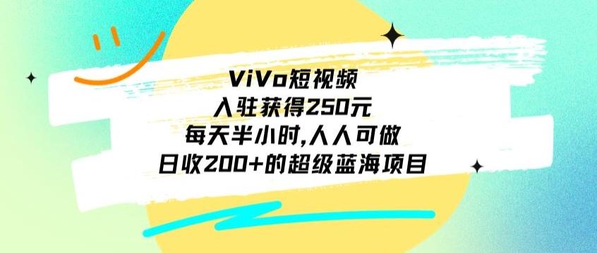 ViVo短视频，入驻获得250元，每天半小时，日收200+的超级蓝海项目，人人可做-创薯资源