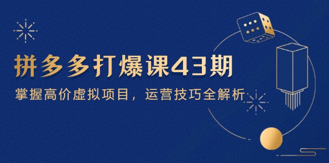 拼多多打爆课第 43 期，掌握高价虚拟项目，运营技巧全解析(15节-创薯资源