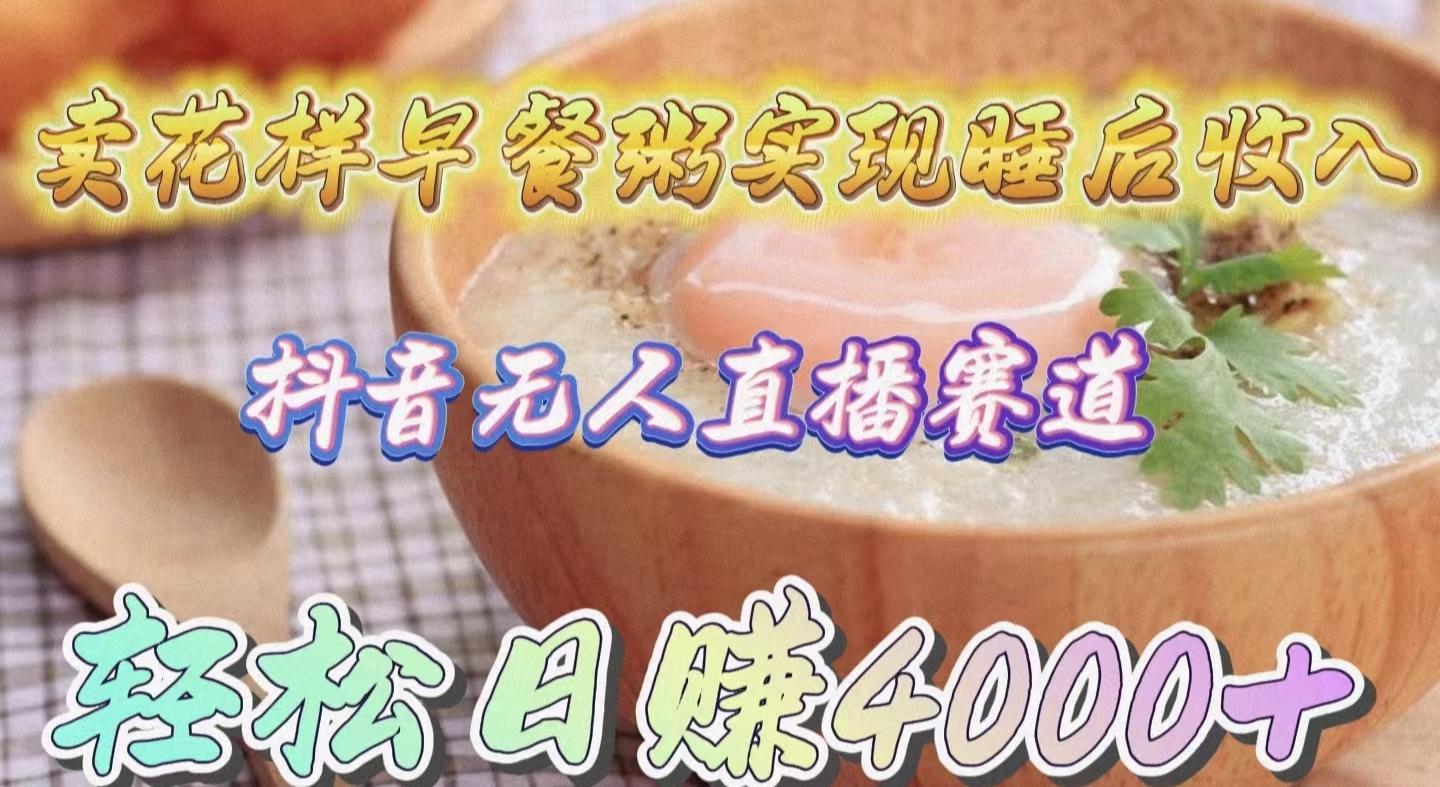 (9822期)卖花样早餐粥实现睡后收入！抖音无人直播新赛道，轻松日赚4000+-创薯资源