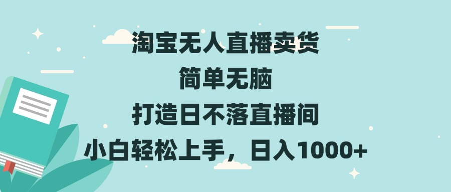 淘宝无人直播卖货 简单无脑 打造日不落直播间 小白轻松上手，日入1000+-创薯资源