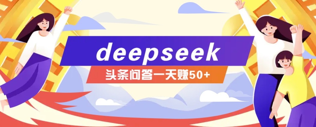 利用deepseek操作今日头条问答图文玩法，新手也能轻松上手，日收益50+-创薯资源