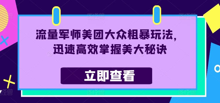 流量军师美团大众粗暴玩法，迅速高效掌握美大秘诀-创薯资源