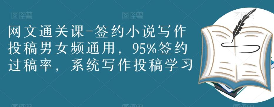 网文通关课-签约小说写作投稿男女频通用，95%签约过稿率，系统写作投稿学习-创薯资源