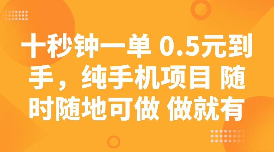 十秒钟一单 0.5元到手，纯手机项目 随时随地可做 做就有-创薯资源