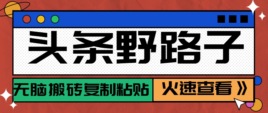 头条野路子玩法之相亲赛道，无脑搬砖复制粘贴，单账号日稳定300+保姆级教程-创薯资源