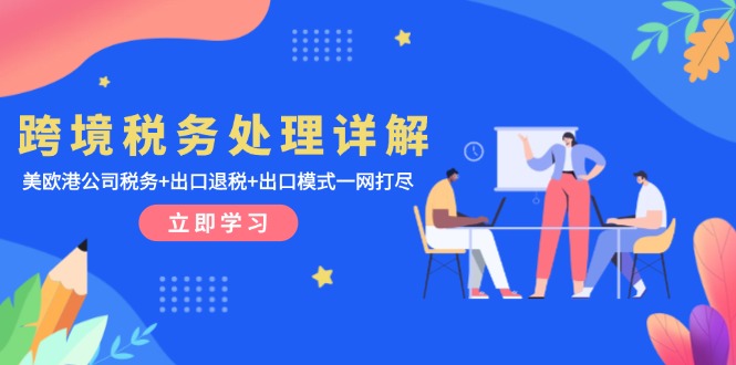 跨境税务处理详解：美欧港公司税务+出口退税+出口模式一网打尽-创薯资源
