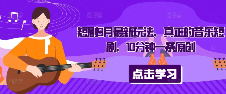 短剧9月最新玩法，真正的音乐短剧，10分钟一条原创-创薯资源