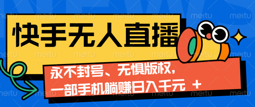 2024快手无人直播9.0神技来袭：永不封号、无惧版权，一部手机躺赚日入千元+-创薯资源