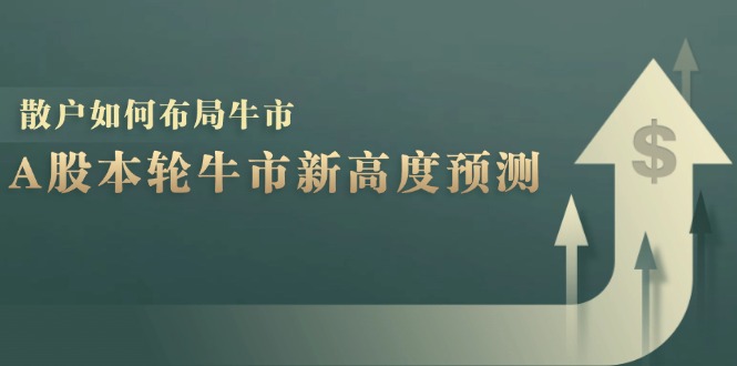 A股本轮牛市新高度预测：数据统计揭示最高点位，散户如何布局牛市？-创薯资源