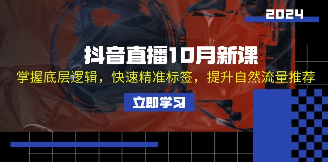 抖音直播10月新课：掌握底层逻辑，快速精准标签，提升自然流量推荐-创薯资源