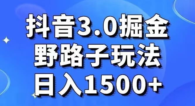 抖音3.0掘金，野路子玩法，实操日入1500+-创薯资源