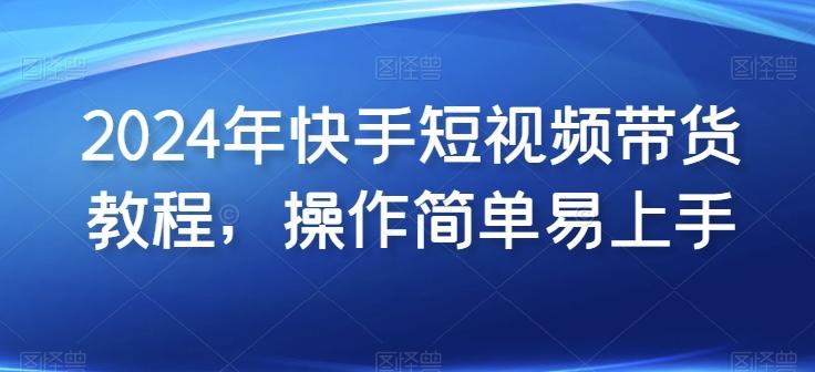2024年快手短视频带货教程，操作简单易上手-创薯资源