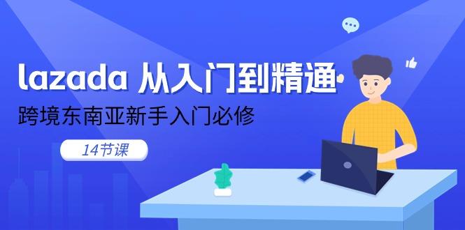 lazada 从入门到精通，跨境东南亚新手入门必修(14节课-创薯资源